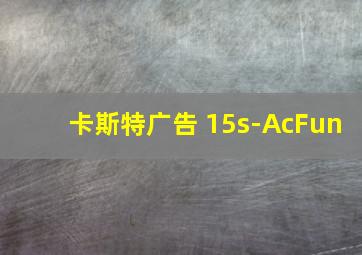 卡斯特广告 15s-AcFun